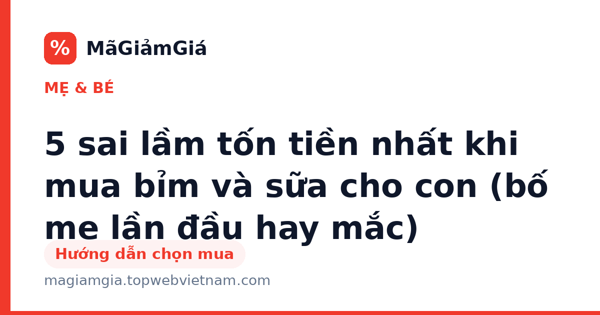 5 sai lầm tốn tiền nhất khi mua bỉm và sữa cho con (bố mẹ lần đầu hay mắc)