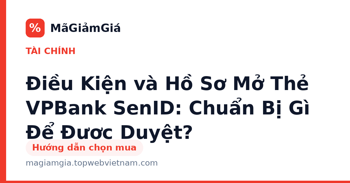Điều Kiện và Hồ Sơ Mở Thẻ VPBank SenID: Chuẩn Bị Gì Để Được Duyệt?