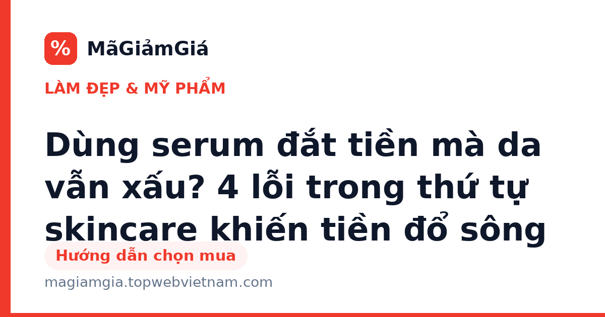 Dùng serum đắt tiền mà da vẫn xấu? 4 lỗi trong thứ tự skincare khiến tiền đổ sông