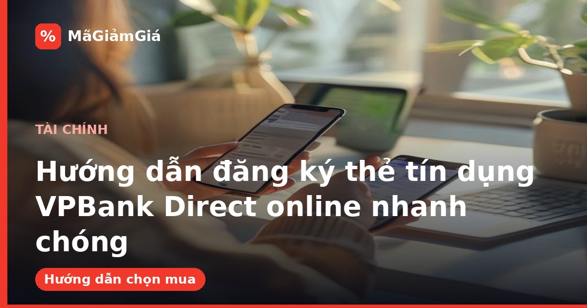 Hướng dẫn đăng ký thẻ tín dụng VPBank Direct online nhanh chóng