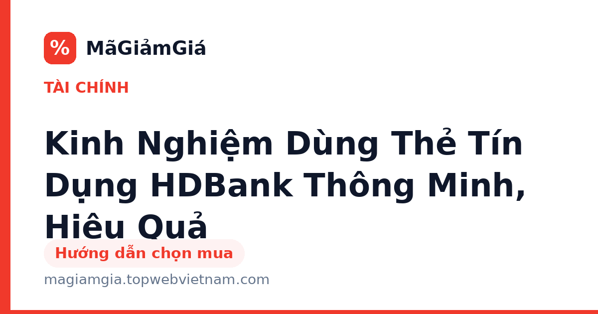 Kinh Nghiệm Dùng Thẻ Tín Dụng HDBank Thông Minh, Hiệu Quả