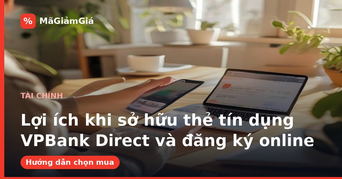Lợi ích khi sở hữu thẻ tín dụng VPBank Direct và đăng ký online