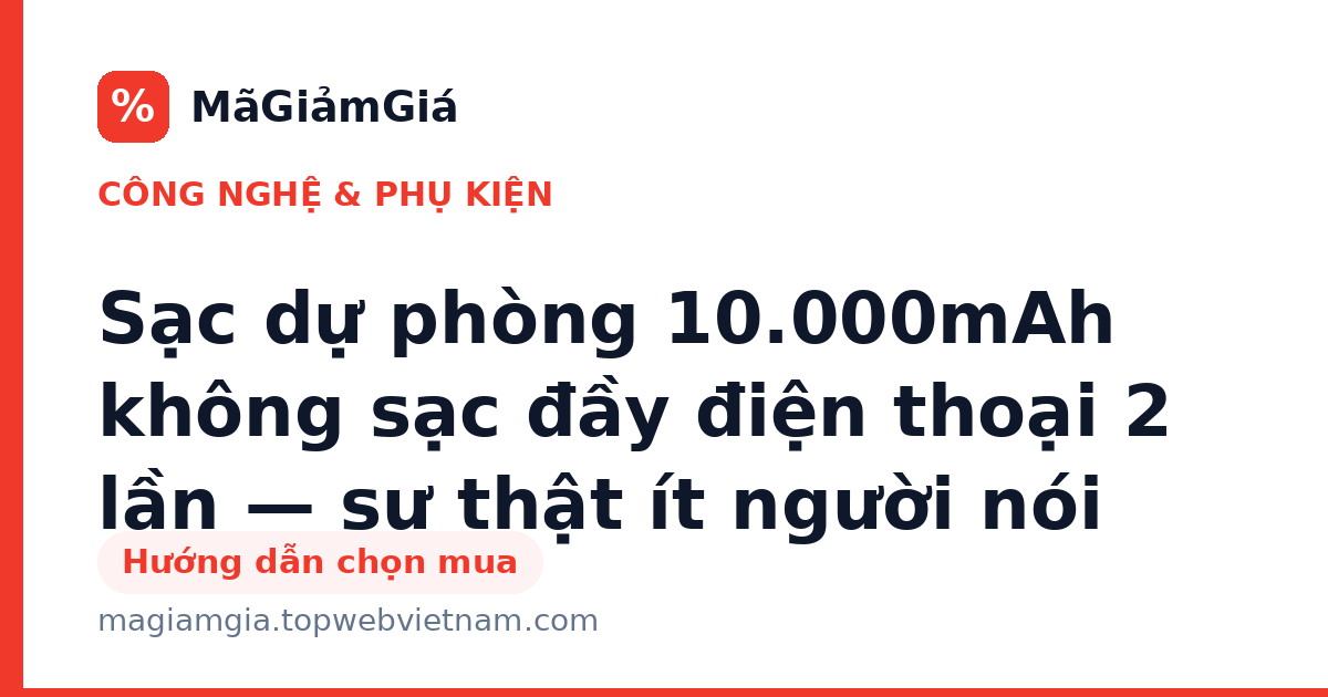Sạc dự phòng 10.000mAh không sạc đầy điện thoại 2 lần — sự thật ít người nói
