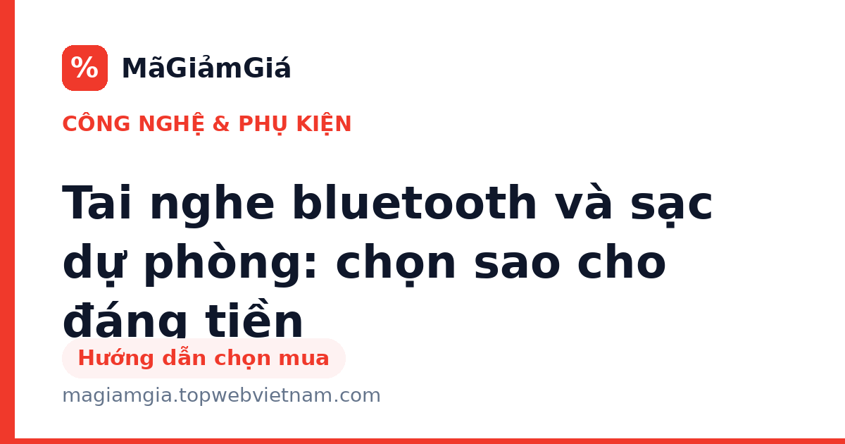 Tai nghe bluetooth và sạc dự phòng: chọn sao cho đáng tiền